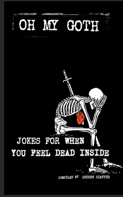 Oh My Goth: Jokes for When You Feel Dead Inside - Shaffer, Andrew (Compiled by)