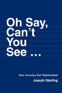 Oh Say, Can't You See ...: How America Got Sidetracked - Sterling, Joseph