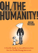 Oh, the Humanity!: A Gentle Guide to Social Interaction for the Feeble Young Introvert