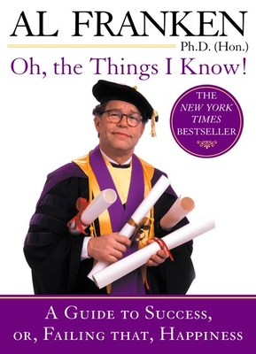 Oh, the Things I Know!: A Guide to Success, or, Failing That, Happiness - Franken, Al