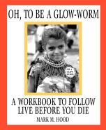 Oh, to Be a Glow-Worm: A Workbook to Follow Live Before You Die