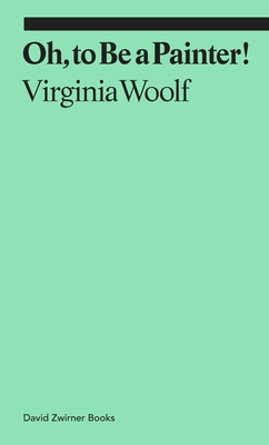 Oh, To Be a Painter! - Woolf, Virginia, and Tobin, Claudia (Introduction by)
