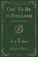 Oh! to Be in England: A Book of the Open Air (Classic Reprint)