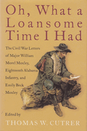 Oh, What a Loansome Time I Had: The Civil War Letters of Major William Morel Moxley, Eighteenth Alabama Infantry, and Emily Beck Moxley