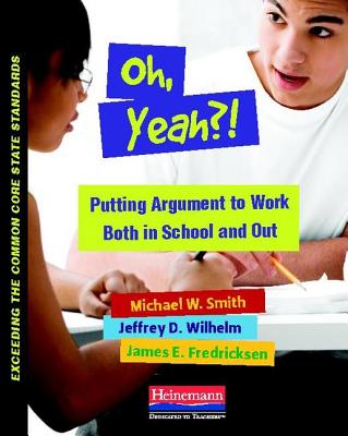 Oh, Yeah?! (Ebook): Putting Argument to Work Both in School and Out - Wilhelm, Jeffrey D, and Smith, Michael, and Fredricksen, James