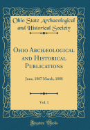 Ohio Archological and Historical Publications, Vol. 1: June, 1887 March, 1888 (Classic Reprint)