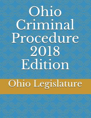 Ohio Criminal Procedure 2018 Edition - Legislature, Ohio