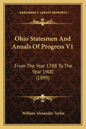 Ohio Statesmen and Annals of Progress V1: From the Year 1788 to the Year 1900 (1899)