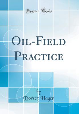 Oil-Field Practice (Classic Reprint) - Hager, Dorsey