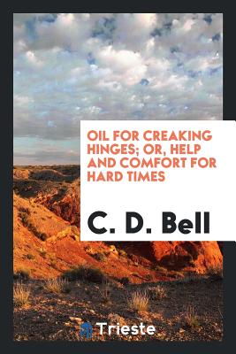 Oil for Creaking Hinges; Or, Help and Comfort for Hard Times - Bell, C D