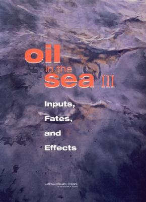 Oil in the Sea III: Inputs, Fates, and Effects - National Research Council, and Committee on, Oil in the Sea