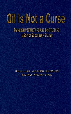 Oil Is Not a Curse: Ownership Structure and Institutions in Soviet Successor States - Jones Luong, Pauline, and Weinthal, Erika