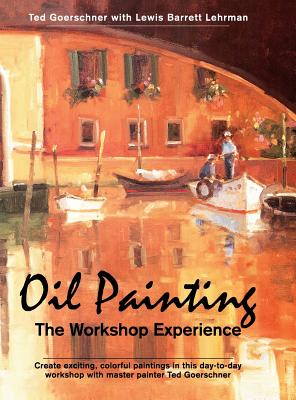 Oil Painting: The Workshop Experience - Goerschner, Ted, and Lehrman, Lewis Barrett