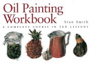 Oil Painting Workbook: A Complete Course in Ten Lessons - Smith, Stan