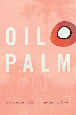 Oil Palm: A Global History - Robins, Jonathan E