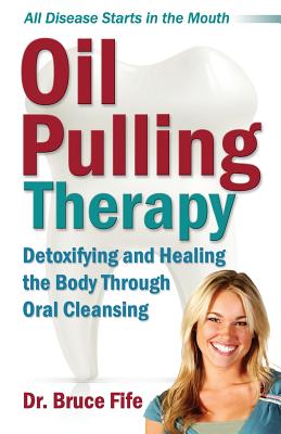 Oil Pulling Therapy: Detoxifying and Healing the Body Through Oral Cleansing - Fife, Bruce