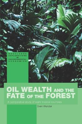 Oil Wealth and the Fate of the Forest: A Comparative Study of Eight Tropical Countries - Wunder, Sven