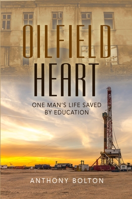 Oilfield Heart: One Man's Life Saved by Education - Bolton, Anthony