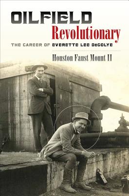 Oilfield Revolutionary: The Career of Everette Lee Degolyer - Mount, Houston Faust, II
