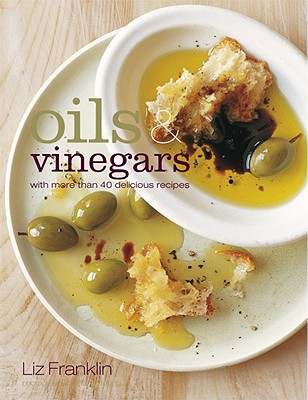 Oils & Vinegars: With More Than 40 Delicious Recipes - Franklin, Liz, and Jung, Richard (Photographer)