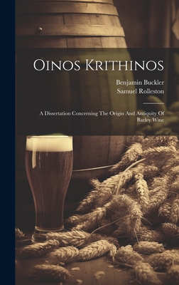 Oinos Krithinos: A Dissertation Concerning The Origin And Antiquity Of Barley Wine - Rolleston, Samuel, and Buckler, Benjamin
