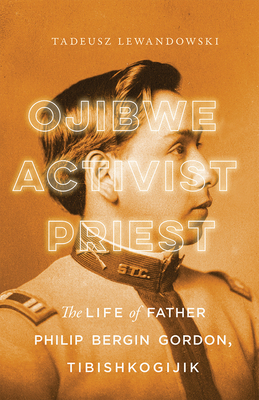Ojibwe, Activist, Priest: The Life of Father Philip Bergin Gordon, Tibishkogijik - Lewandowski, Tadeusz