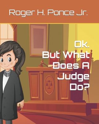 Ok. But, What Does A Judge Do? - Ponce, Roger H, Jr.