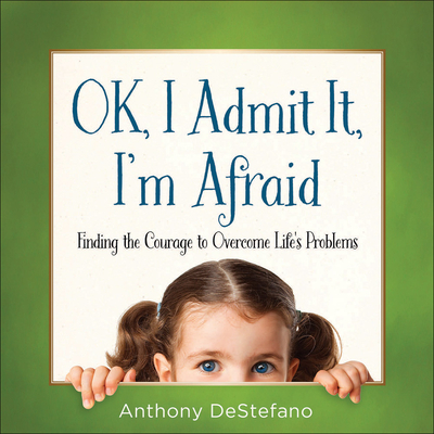 Ok, I Admit It, I'm Afraid: Finding the Courage to Overcome Life's Problems - DeStefano, Anthony