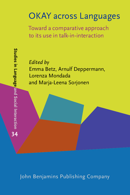 Okay Across Languages: Toward a Comparative Approach to Its Use in Talk-In-Interaction - Betz, Emma (Editor), and Deppermann, Arnulf (Editor), and Mondada, Lorenza (Editor)