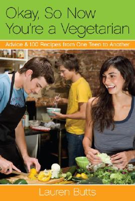 Okay, So Now You're a Vegetarian: Advice & 100 Recipes from One Teen to Another - Butts, Lauren, and Shields, Donna (Foreword by)