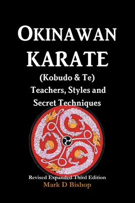 Okinawan Karate (Kobudo & Te) Teachers, Styles and Secret Techniques: Expanded Third Edition - Bishop, Mark D