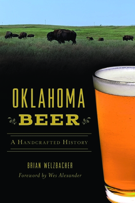 Oklahoma Beer: A Handcrafted History - Welzbacher, Brian, and Alexander, Wes (Foreword by)