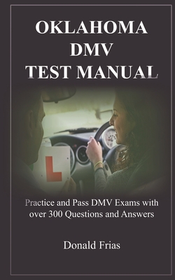 Oklahoma DMV Test Manual: Practice and Pass DMV Exams with over 300 Questions and Answers - Frias, Donald