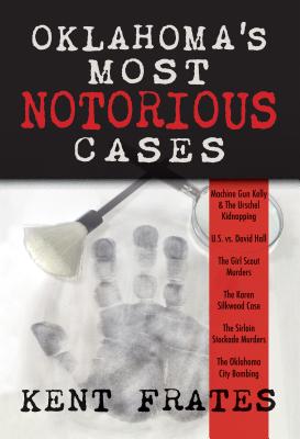 Oklahoma's Most Notorious Cases: Machine Gun Kelly Trial, Us Vs David Hall, Girl Scout Murders, Karen Silkwood, Oklahoma City Bombing - Frates, Kent