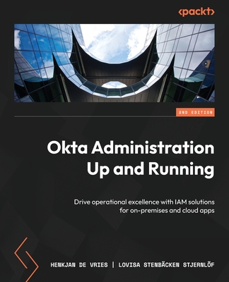 Okta Administration Up and Running: Drive operational excellence with IAM solutions for on-premises  and cloud apps - Vries, HenkJan de, and Stjernlf, Lovisa Stenbcken