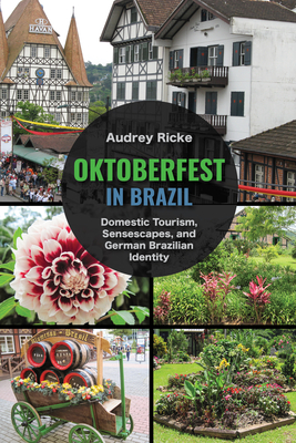 Oktoberfest in Brazil: Domestic Tourism, Sensescapes, and German Brazilian Identity - Ricke, Audrey, Dr.