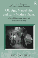 Old Age, Masculinity, and Early Modern Drama: Comic Elders on the Italian and Shakespearean Stage