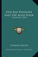 Old Age Pensions And The Aged Poor: A Proposal (1899)