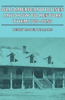 Old American Houses and How to Restore Them - 1700-1850 - Williams, Henry Lionel