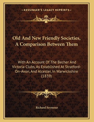 Old And New Friendly Societies, A Comparison Between Them: With An Account Of The Becher And Victoria Clubs, As Established At Stratford-On-Avon, And Alcester, In Warwickshire (1839) - Seymour, Richard, Esq