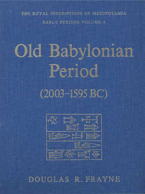 Old Babylonian Period (2003-1595 B.C.): Early Periods, Volume 4 - Frayne, Douglas