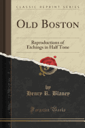 Old Boston: Reproductions of Etchings in Half Tone (Classic Reprint)
