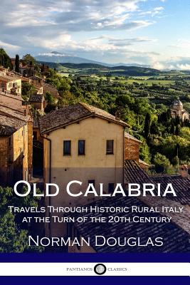 Old Calabria: Travels Through Historic Rural Italy at the Turn of the 20th Century - Douglas, Norman