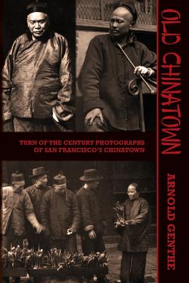 Old Chinatown: Turn of the Century Photographs of San Francisco's Chinatown - Irwin, Will, and Genthe, Arnold