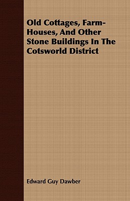 Old Cottages, Farm-Houses, And Other Stone Buildings In The Cotsworld District - Dawber, Edward Guy