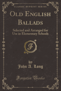 Old English Ballads: Selected and Arranged for Use in Elementary Schools (Classic Reprint)