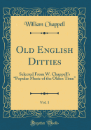 Old English Ditties, Vol. 1: Selected from W. Chappell's "Popular Music of the Olden Time" (Classic Reprint)