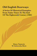 Old English Doorways: A Series Of Historical Examples From Tudor Times To The End Of The Eighteenth Century (1903) - Tanner, Henry, Jr.