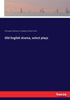 Old English drama, select plays - Marlowe, Christopher, and Ward, Adolphus William, Sir