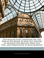 Old English Plays: Endymion; Or, the Man in the Moon, by John Lyly. History of Antonio and Mellida; What You Will; And Parasitaster, by John Marston